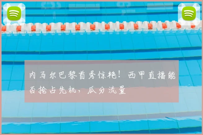 内马尔巴黎首秀惊艳！西甲直播能否抢占先机，瓜分流量