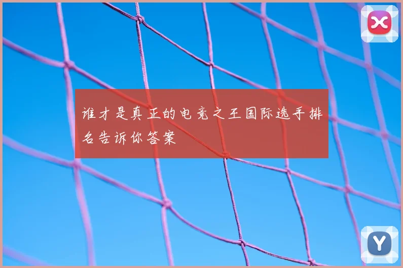 谁才是真正的电竞之王国际选手排名告诉你答案