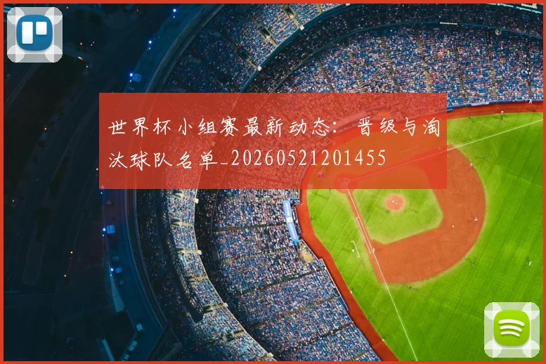 世界杯小组赛最新动态：晋级与淘汰球队名单_20260521201455