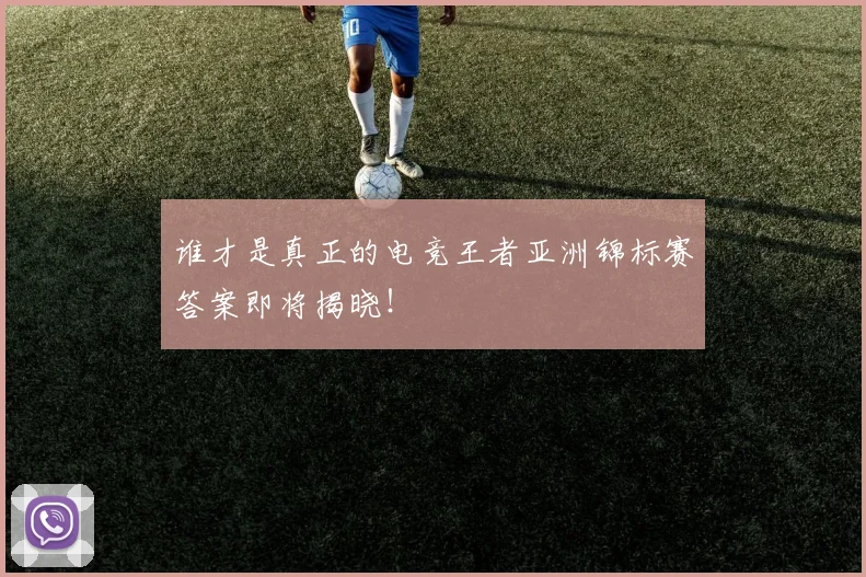 谁才是真正的电竞王者亚洲锦标赛答案即将揭晓！