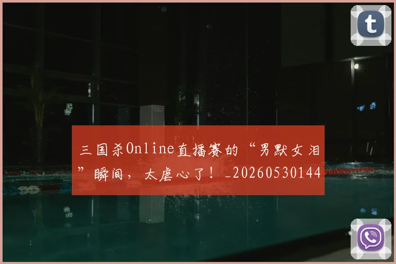 三国杀Online直播赛的“男默女泪”瞬间，太虐心了！_20260530144237_20260702173925