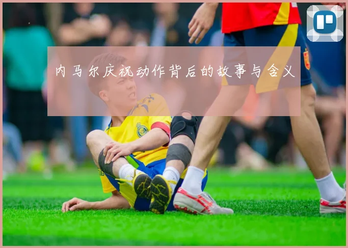 内马尔庆祝动作背后的故事与含义