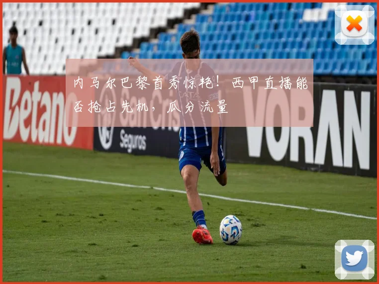 内马尔巴黎首秀惊艳！西甲直播能否抢占先机，瓜分流量