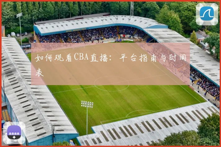 如何观看CBA直播：平台指南与时间表