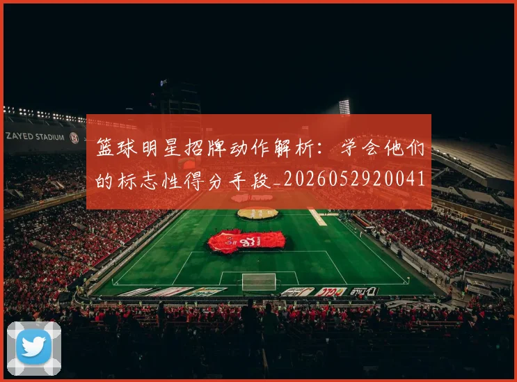篮球明星招牌动作解析：学会他们的标志性得分手段_20260529200410