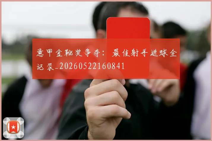 意甲金靴奖争夺：最佳射手进球全记录_20260522160841