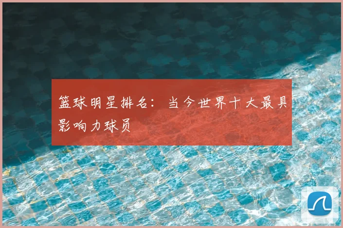 篮球明星排名：当今世界十大最具影响力球员