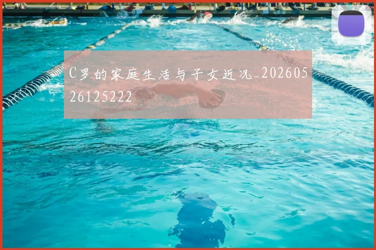 C罗的家庭生活与子女近况_20260526125222