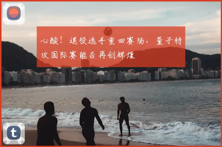 心酸！退役选手重回赛场，量子特攻国际赛能否再创辉煌