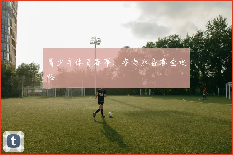 青少年体育赛事：参与和备赛全攻略