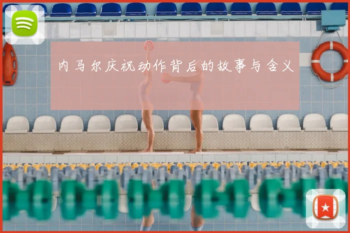 内马尔庆祝动作背后的故事与含义