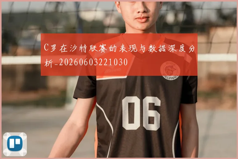 C罗在沙特联赛的表现与数据深度分析_20260603221030