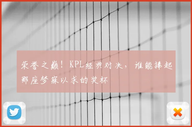 荣誉之巅！KPL经典对决，谁能捧起那座梦寐以求的奖杯
