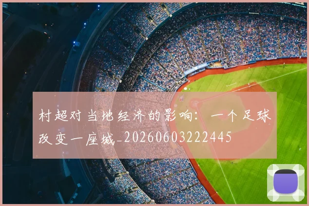 村超对当地经济的影响：一个足球改变一座城_20260603222445