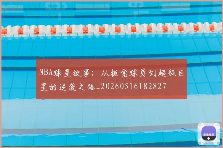 NBA球星故事：从板凳球员到超级巨星的逆袭之路_20260516182827