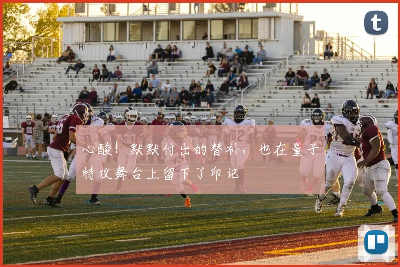 心酸！默默付出的替补，也在量子特攻舞台上留下了印记