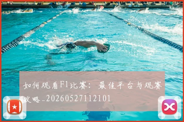 如何观看F1比赛：最佳平台与观赛攻略_20260527112101