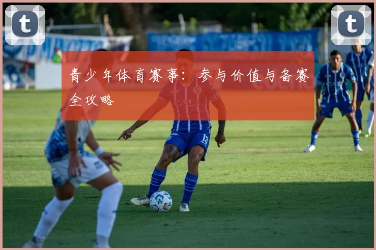 青少年体育赛事：参与价值与备赛全攻略