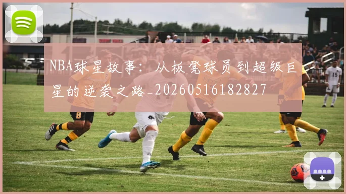 NBA球星故事：从板凳球员到超级巨星的逆袭之路_20260516182827